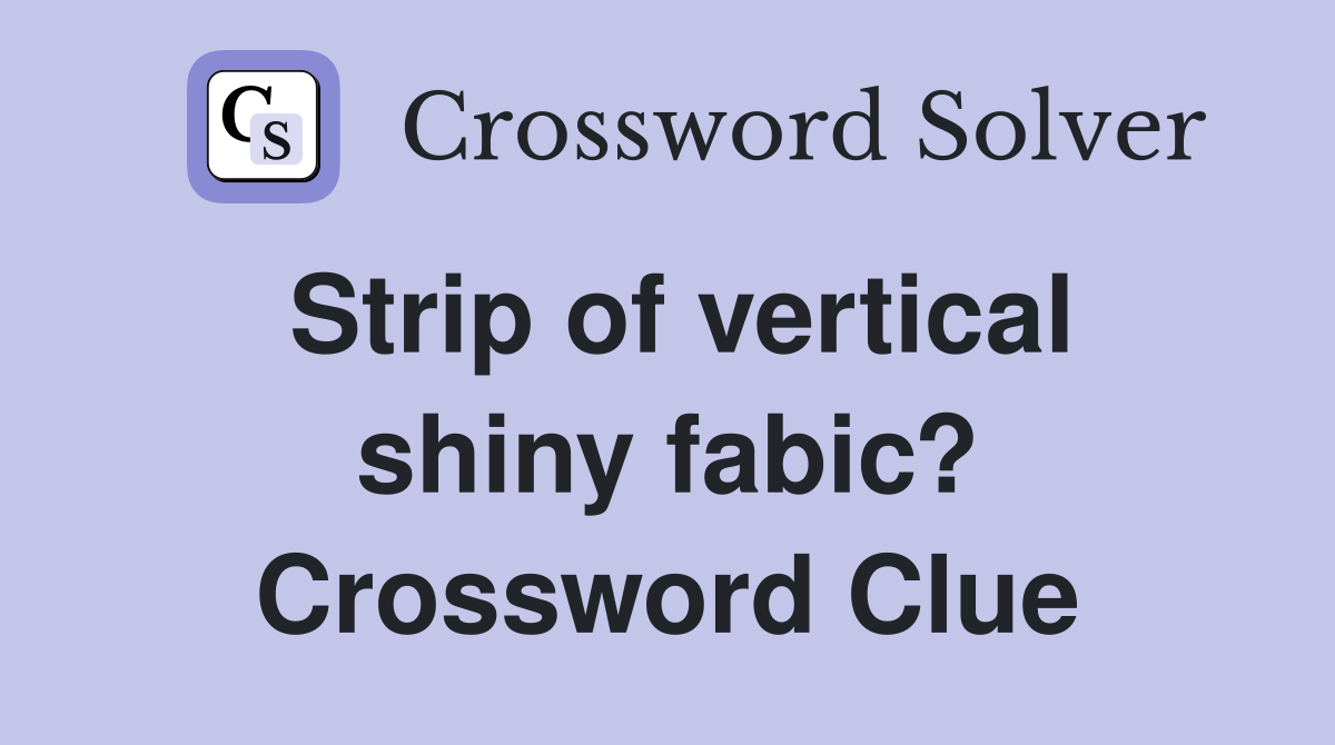 Strip of vertical shiny fabic? Crossword Clue Answers Crossword Solver